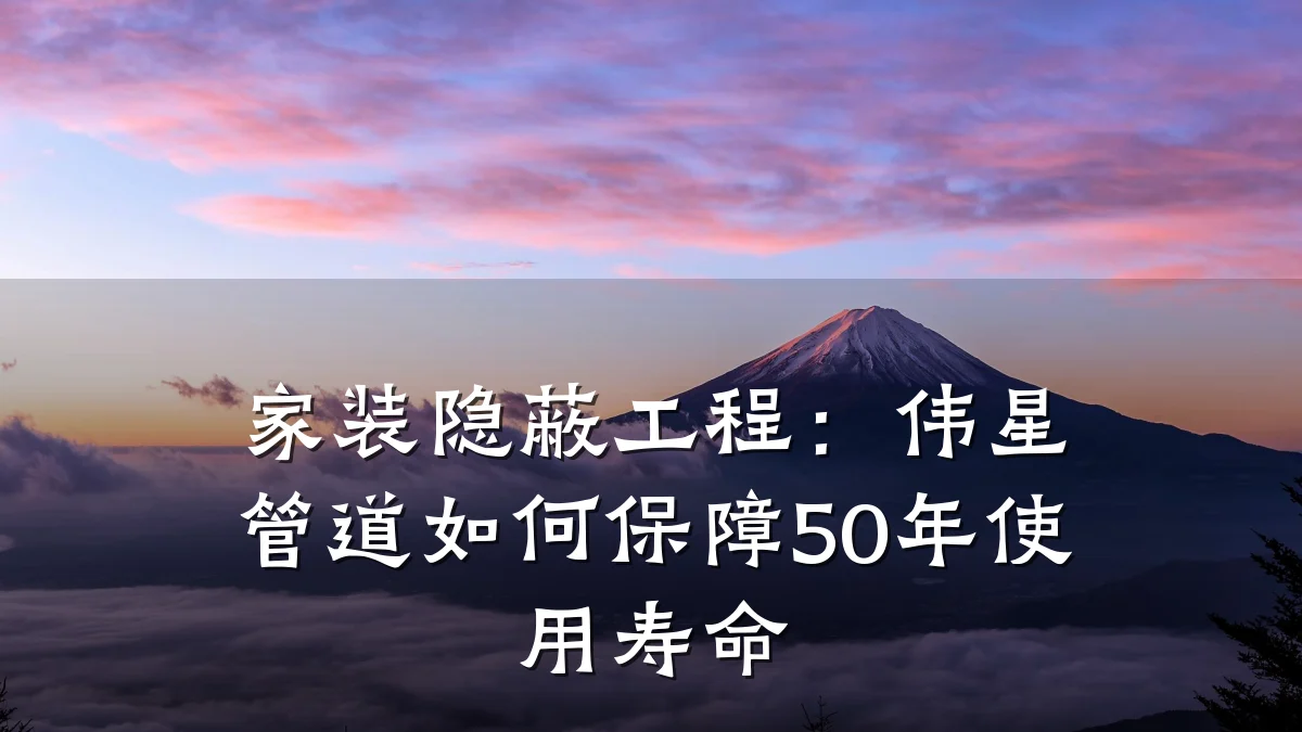 家装隐蔽工程:伟星管道如何保障50年使用寿命