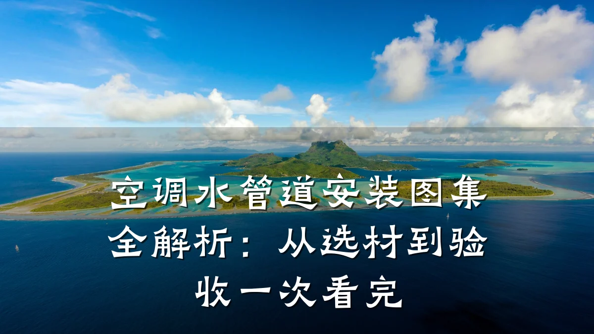 空调水管道安装图集全解析:从选材到验收一次看完