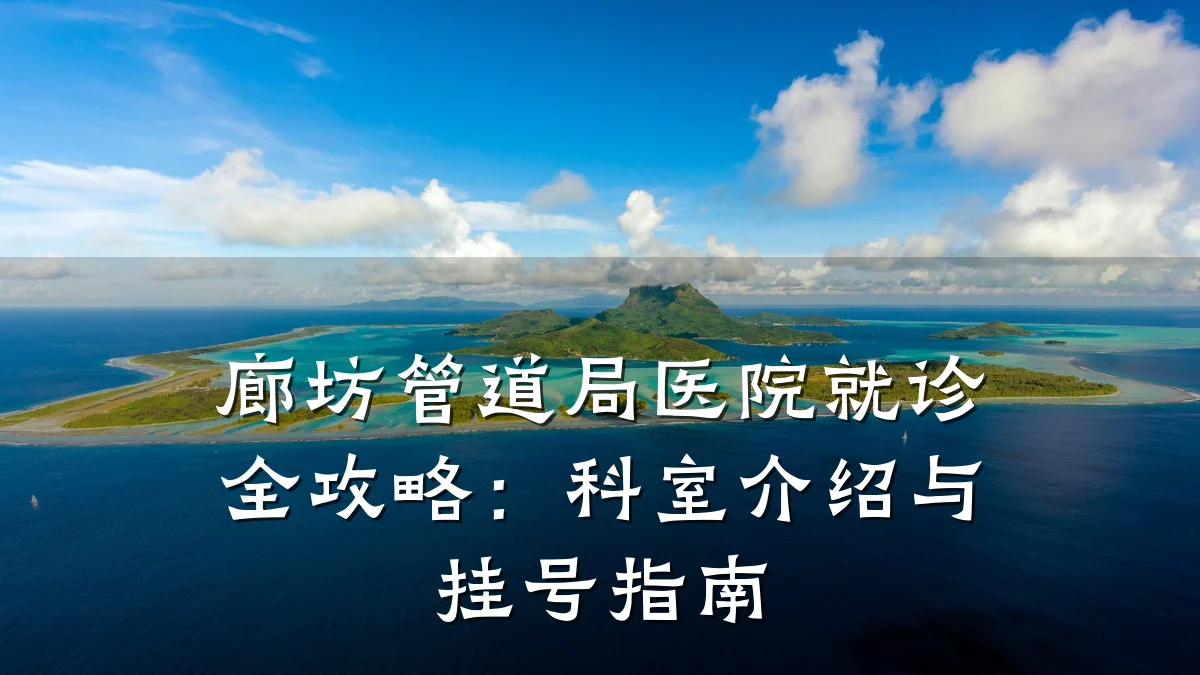 廊坊管道局医院就诊全攻略:科室介绍与挂号指南