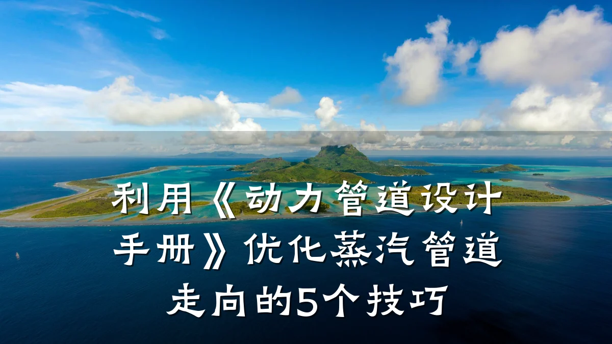 利用《动力管道设计手册》优化蒸汽管道走向的5个技巧