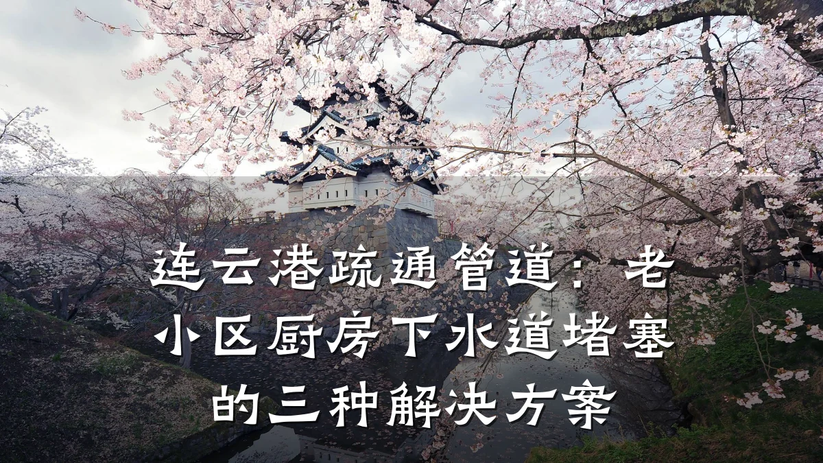 连云港疏通管道:老小区厨房下水道堵塞的三种解决方案
