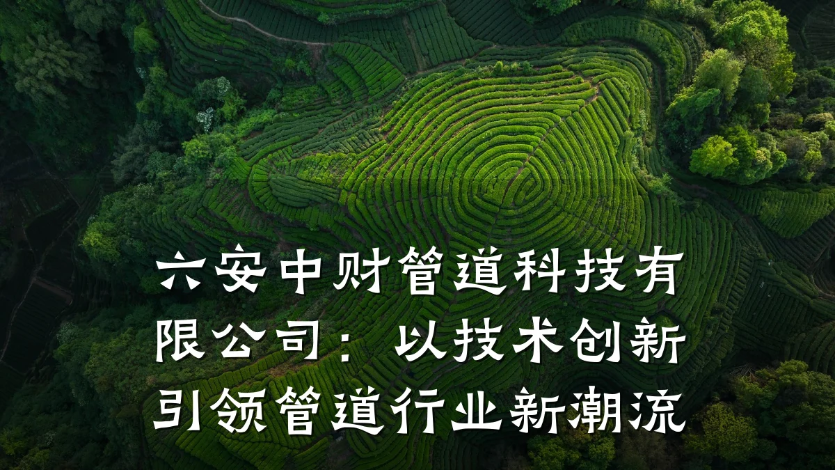 六安中财管道科技有限公司:以技术创新引领管道行业新潮流