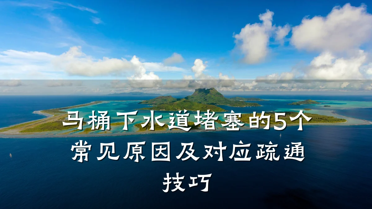 马桶下水道堵塞的5个常见原因及对应疏通技巧