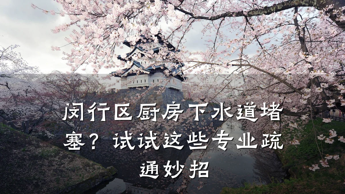 闵行区厨房下水道堵塞？试试这些专业疏通妙招