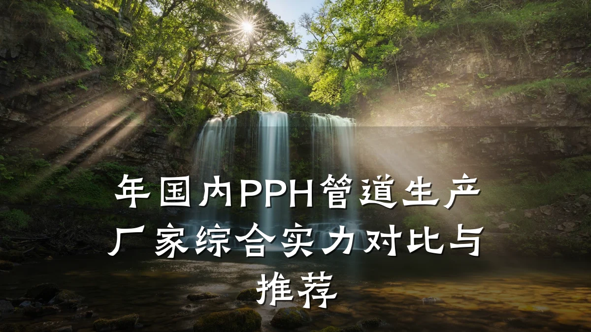 年国内PPH管道生产厂家综合实力对比与推荐