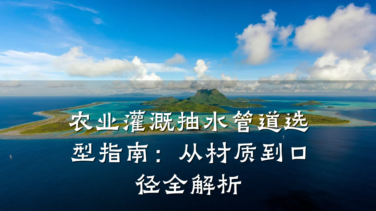 农业灌溉抽水管道选型指南:从材质到口径全解析