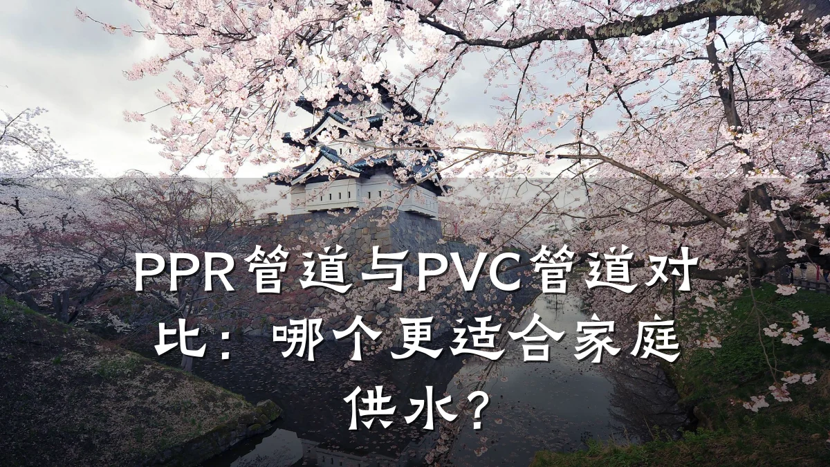 PPR管道与PVC管道对比:哪个更适合家庭供水?