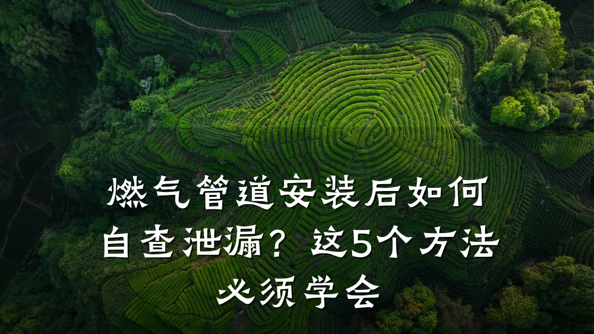 燃气管道安装后如何自查泄漏?这5个方法必须学会