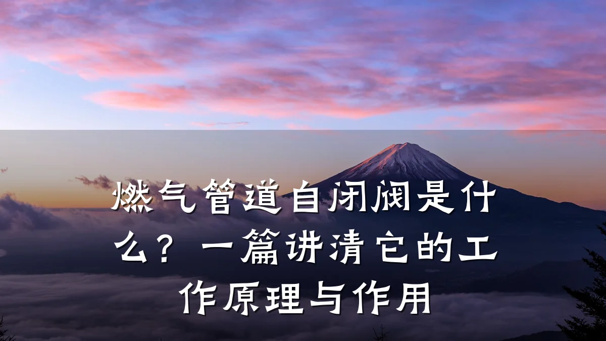 燃气管道自闭阀是什么?一篇讲清它的工作原理与作用