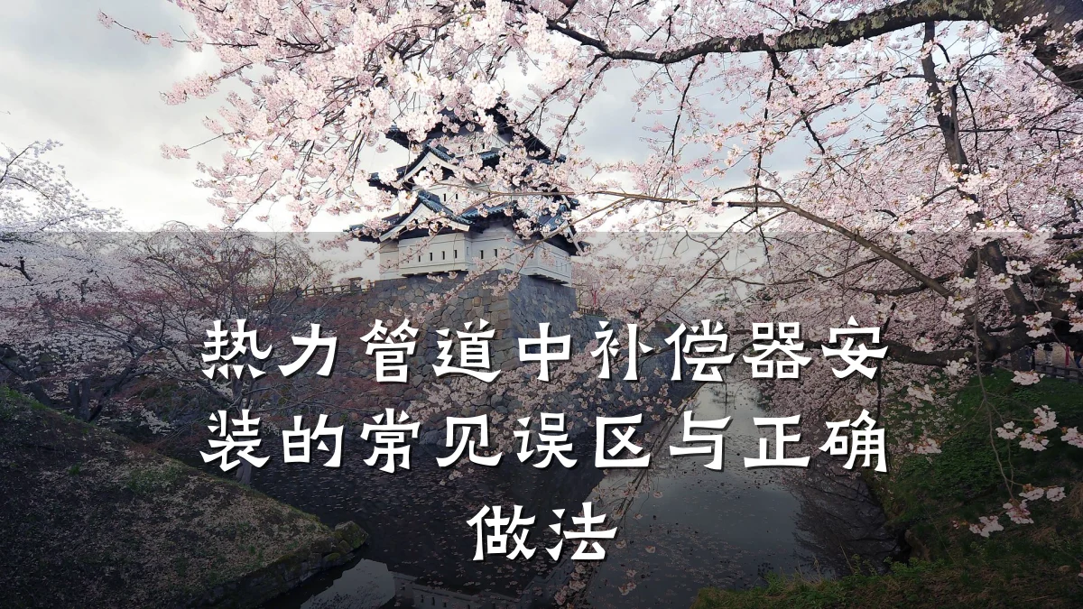 热力管道中补偿器安装的常见误区与正确做法