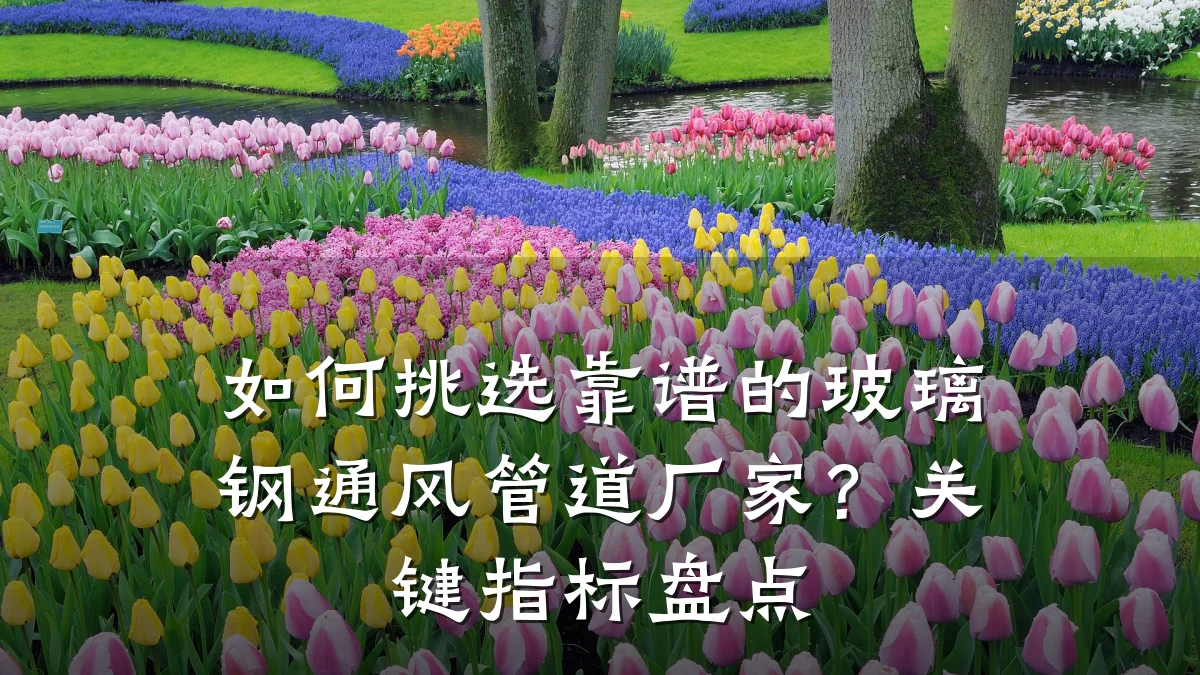 如何挑选靠谱的玻璃钢通风管道厂家?关键指标盘点