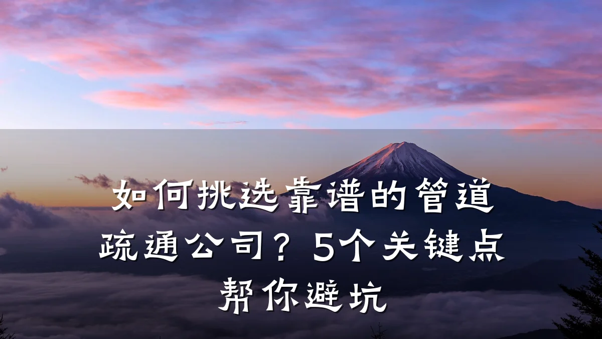 如何挑选靠谱的管道疏通公司?5个关键点帮你避坑
