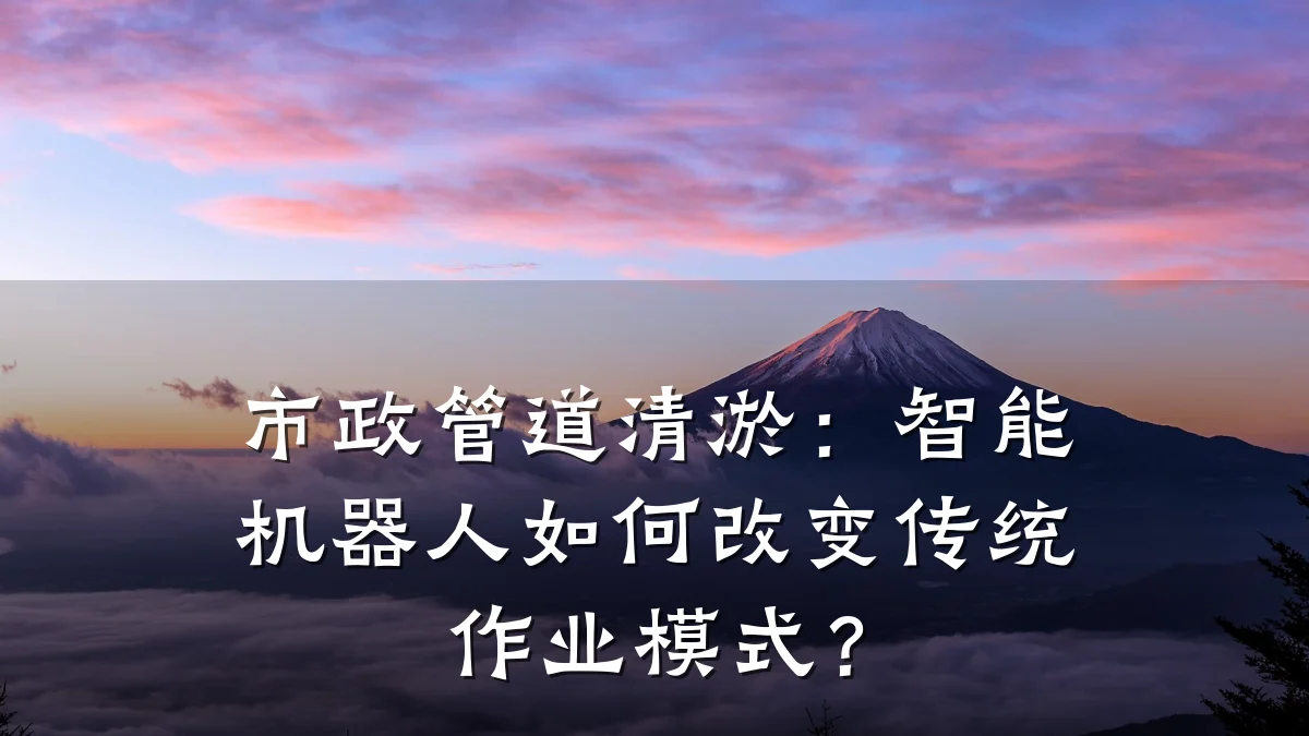 市政管道清淤:智能机器人如何改变传统作业模式?