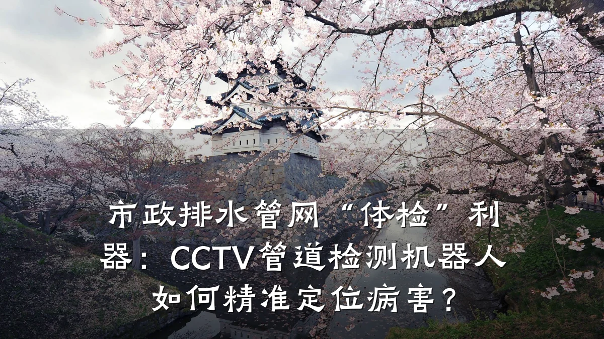 市政排水管网“体检”利器:CCTV管道检测机器人如何精准定位病害?
