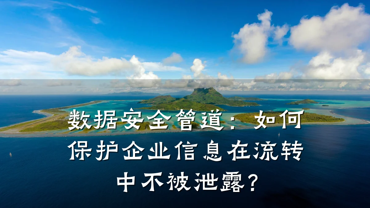数据安全管道:如何保护企业信息在流转中不被泄露?