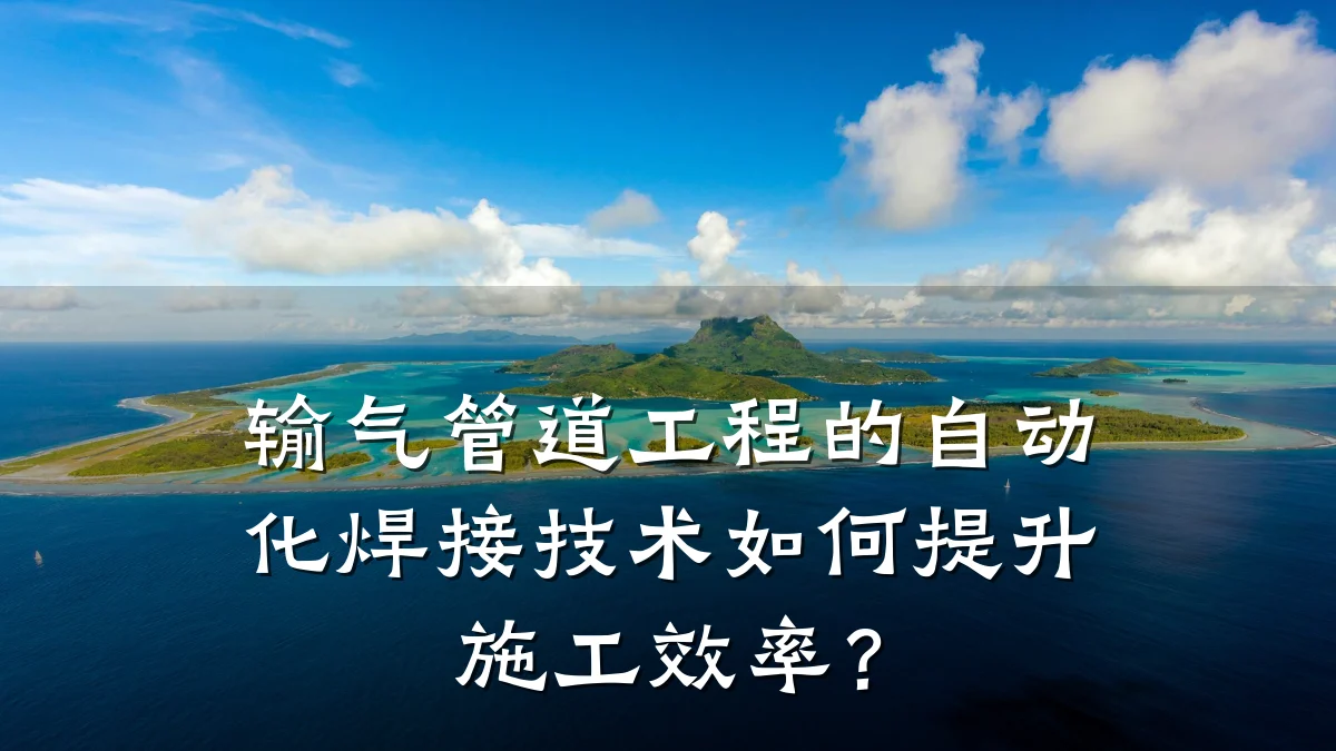 输气管道工程的自动化焊接技术如何提升施工效率?