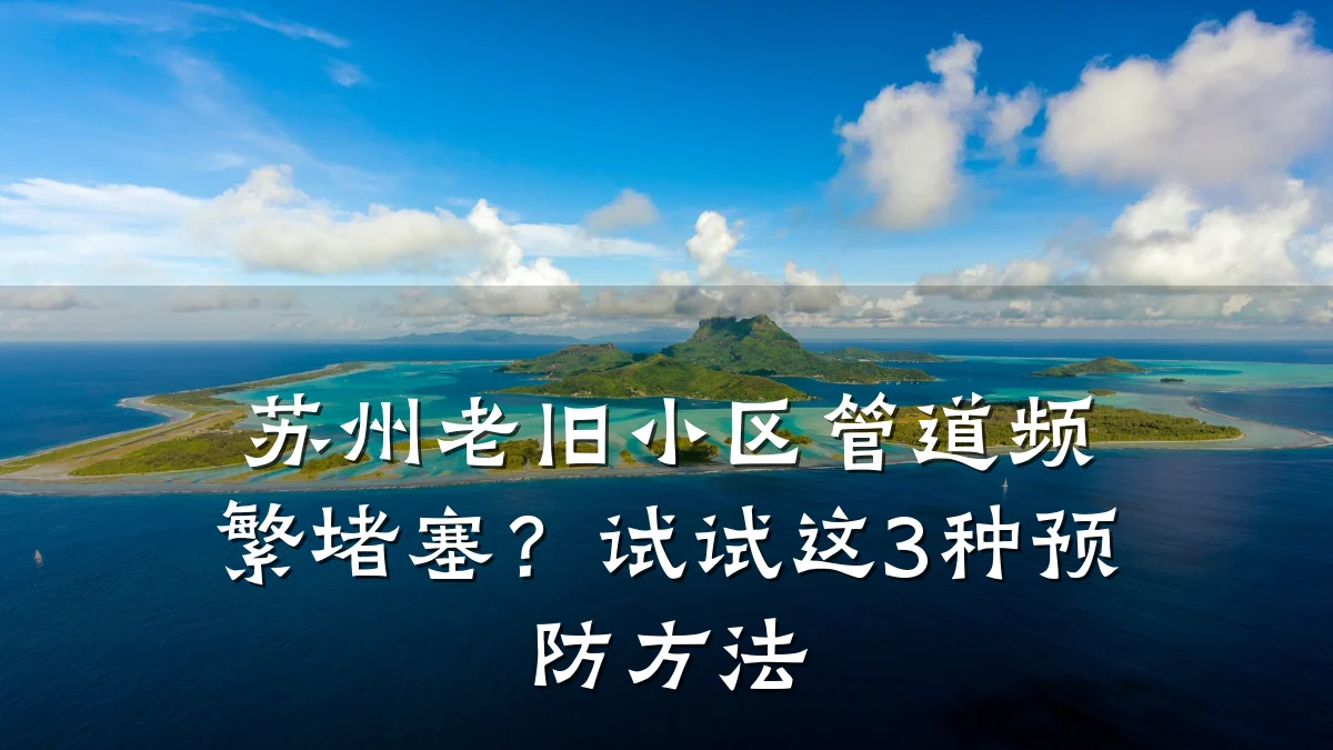 苏州老旧小区管道频繁堵塞?试试这3种预防方法