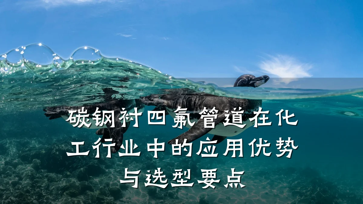 碳钢衬四氟管道在化工行业中的应用优势与选型要点