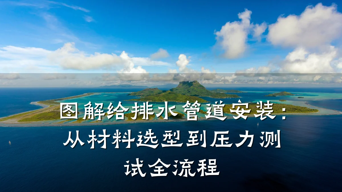 图解给排水管道安装:从材料选型到压力测试全流程