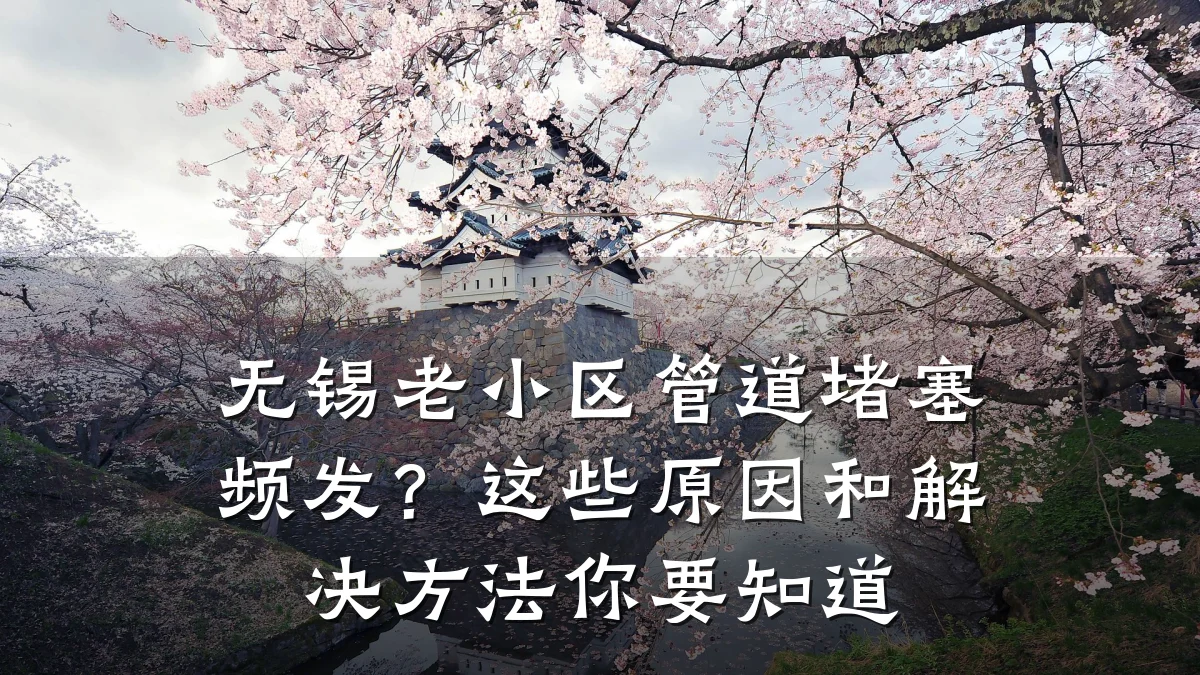 无锡老小区管道堵塞频发?这些原因和解决方法你要知道