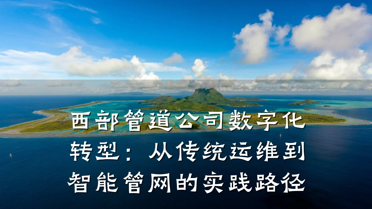 西部管道公司数字化转型:从传统运维到智能管网的实践路径