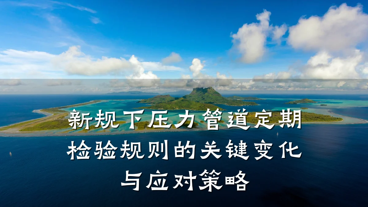 新规下压力管道定期检验规则的关键变化与应对策略