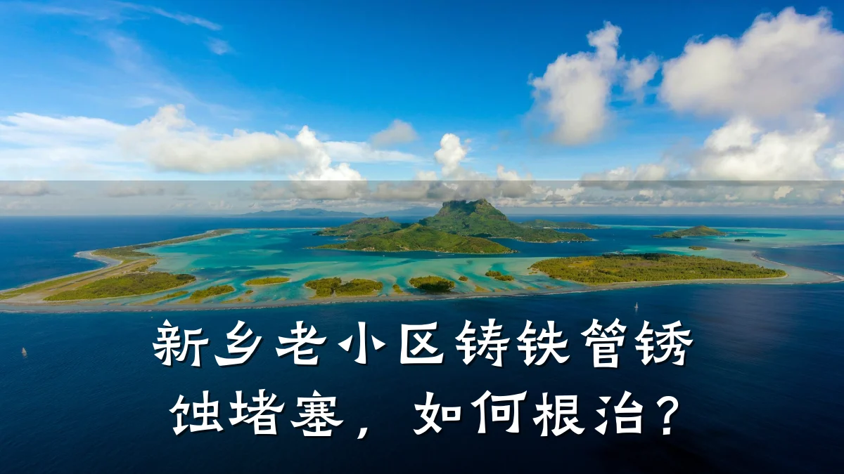 新乡老小区铸铁管锈蚀堵塞,如何根治?