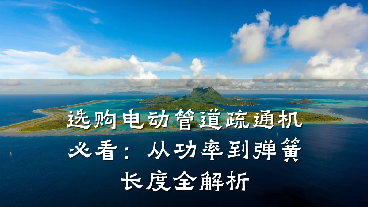 选购电动管道疏通机必看：从功率到弹簧长度全解析