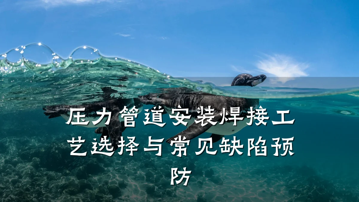 压力管道安装焊接工艺选择与常见缺陷预防