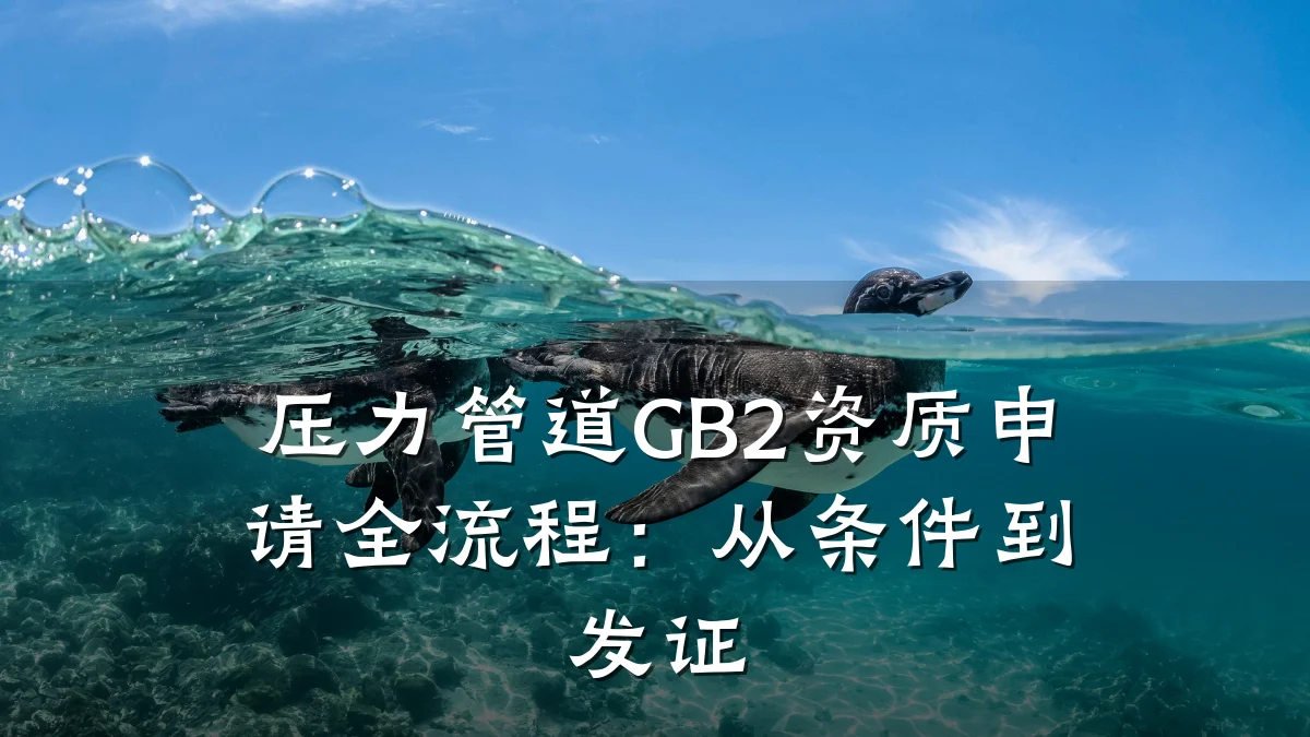 压力管道GB2资质申请全流程:从条件到发证