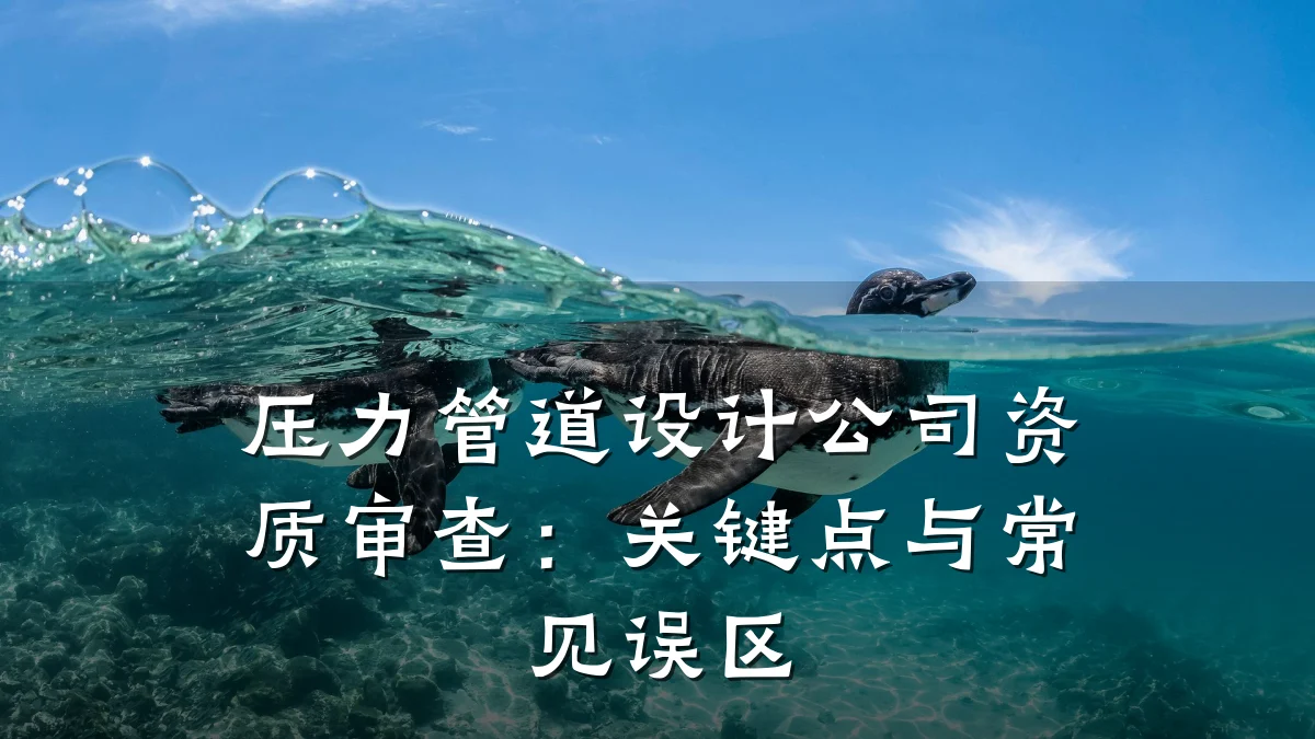 压力管道设计公司资质审查:关键点与常见误区