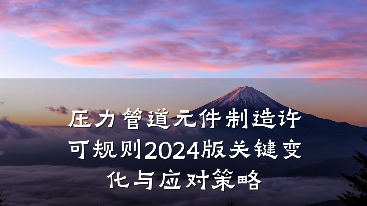 压力管道元件制造许可规则2024版关键变化与应对策略
