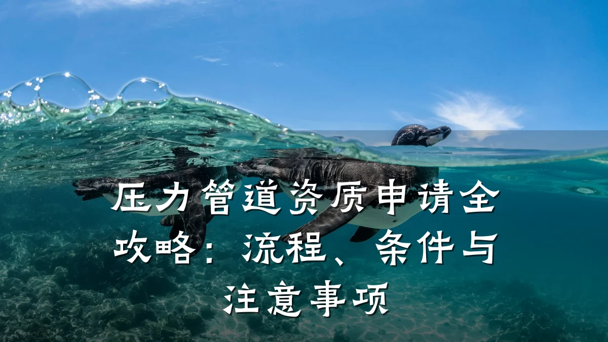 压力管道资质申请全攻略:流程、条件与注意事项