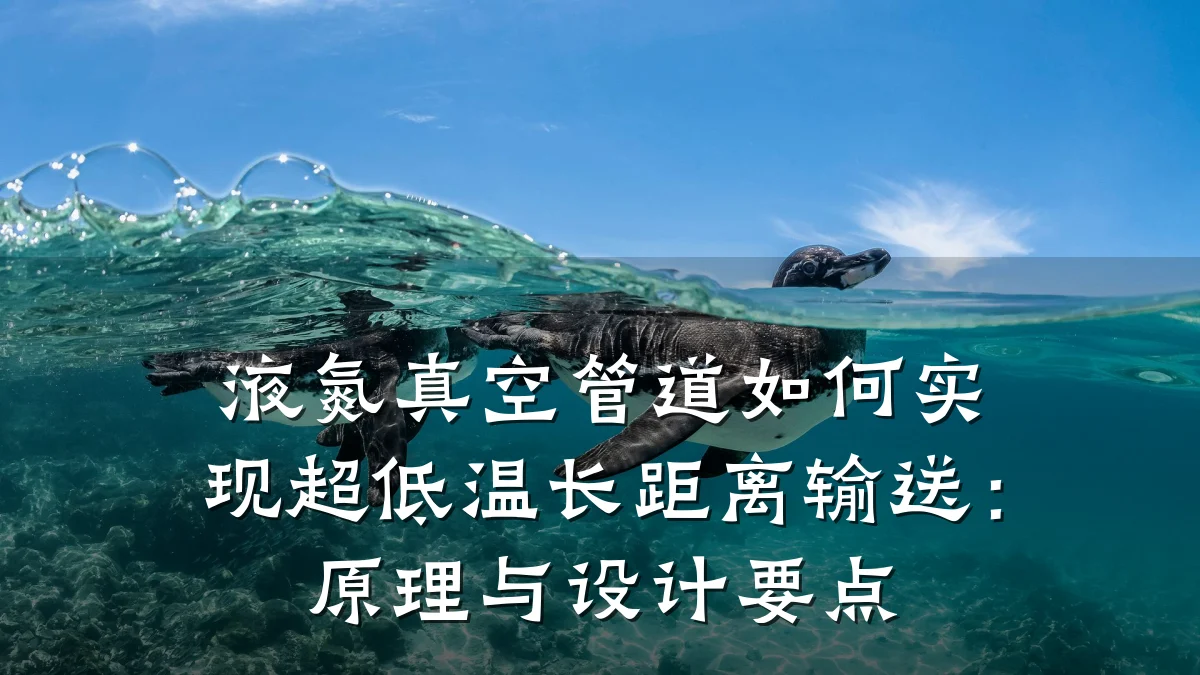 液氮真空管道如何实现超低温长距离输送:原理与设计要点