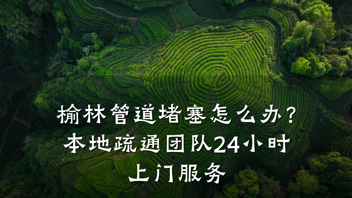 榆林管道堵塞怎么办?本地疏通团队24小时上门服务