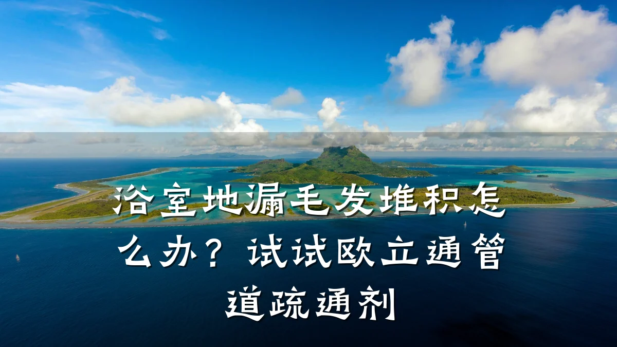 浴室地漏毛发堆积怎么办?试试欧立通管道疏通剂