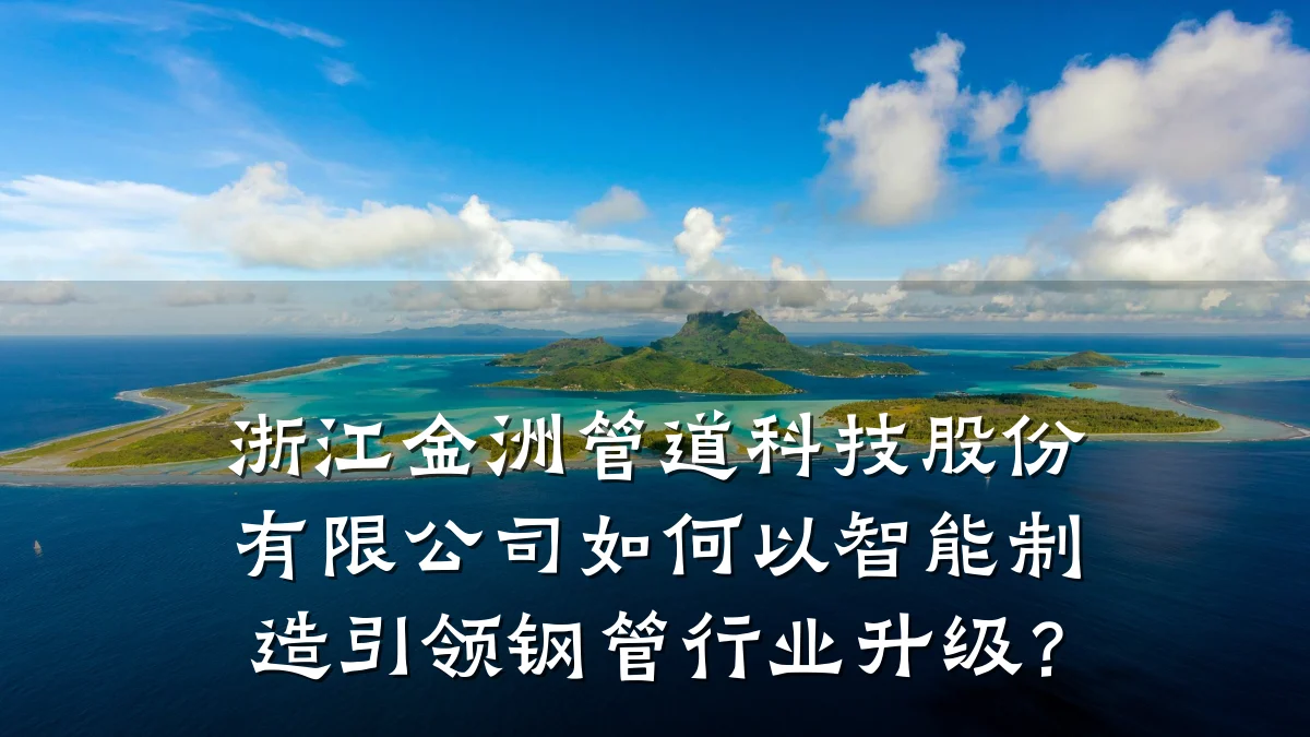 浙江金洲管道科技股份有限公司如何以智能制造引领钢管行业升级?