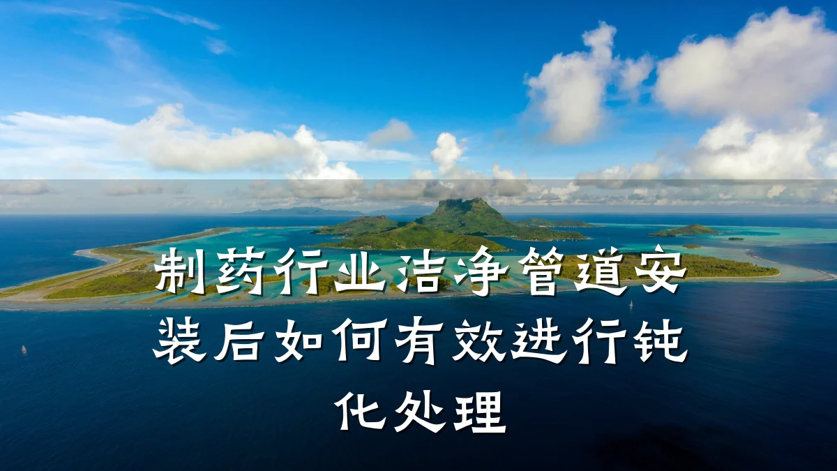 制药行业洁净管道安装后如何有效进行钝化处理