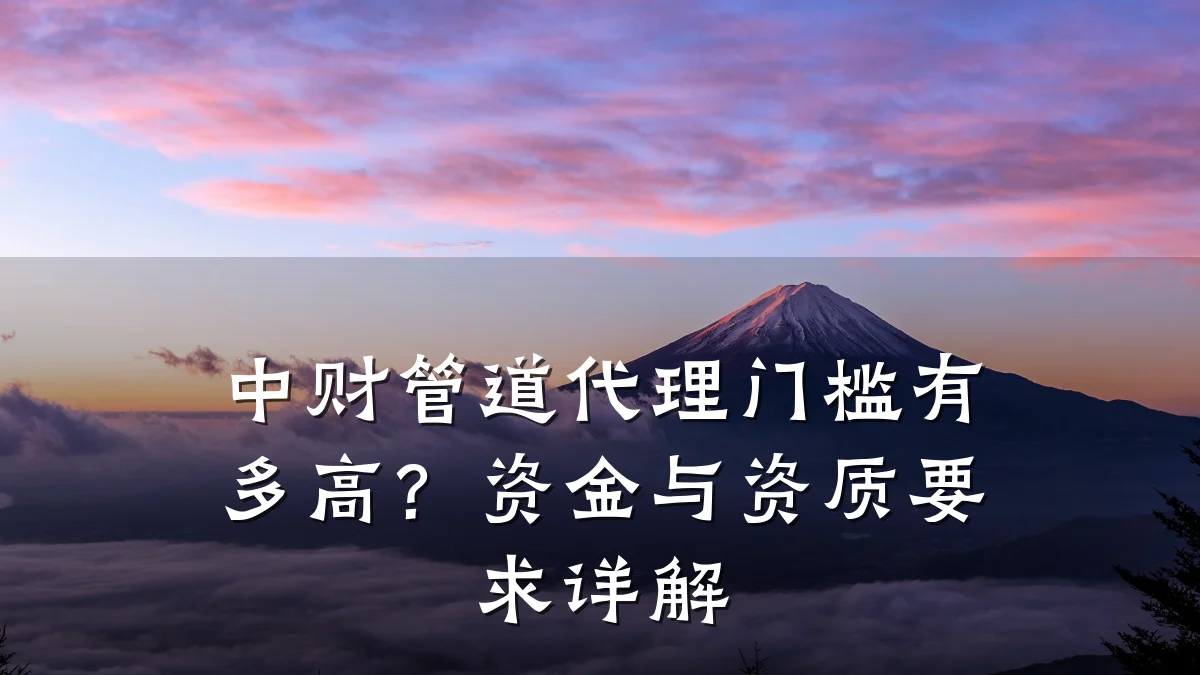 中财管道代理门槛有多高?资金与资质要求详解