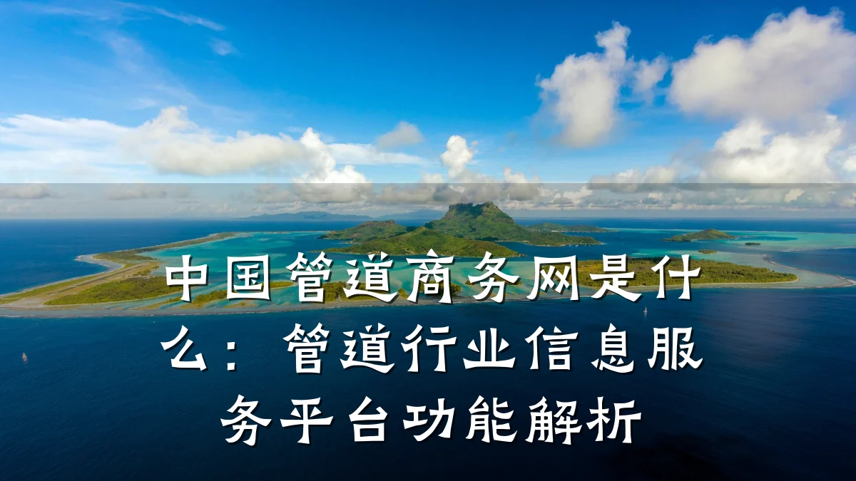 中国管道商务网是什么：管道行业信息服务平台功能解析