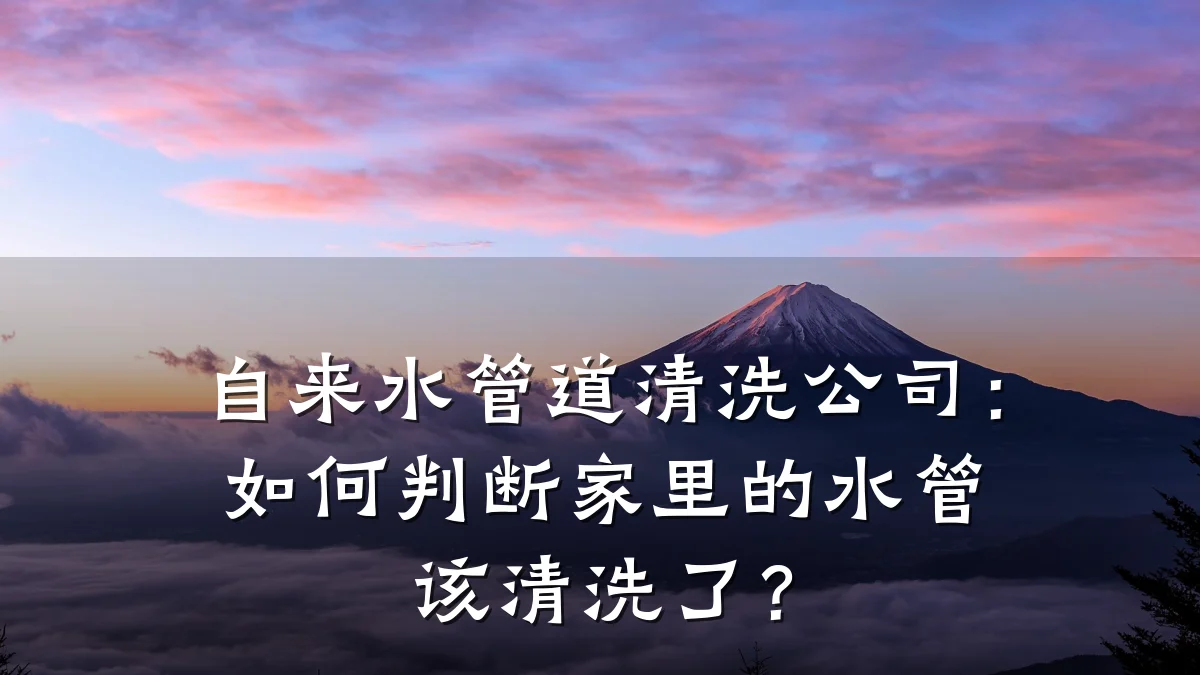自来水管道清洗公司:如何判断家里的水管该清洗了?