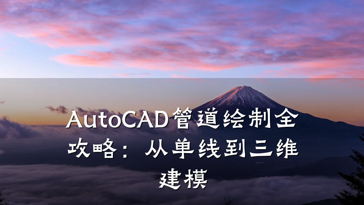 AutoCAD管道绘制全攻略:从单线到三维建模