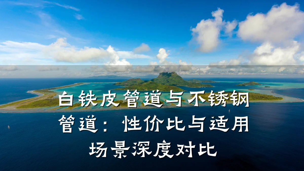 白铁皮管道与不锈钢管道:性价比与适用场景深度对比
