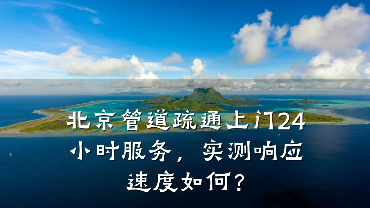 北京管道疏通上门24小时服务,实测响应速度如何?