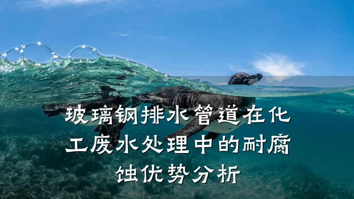 玻璃钢排水管道在化工废水处理中的耐腐蚀优势分析