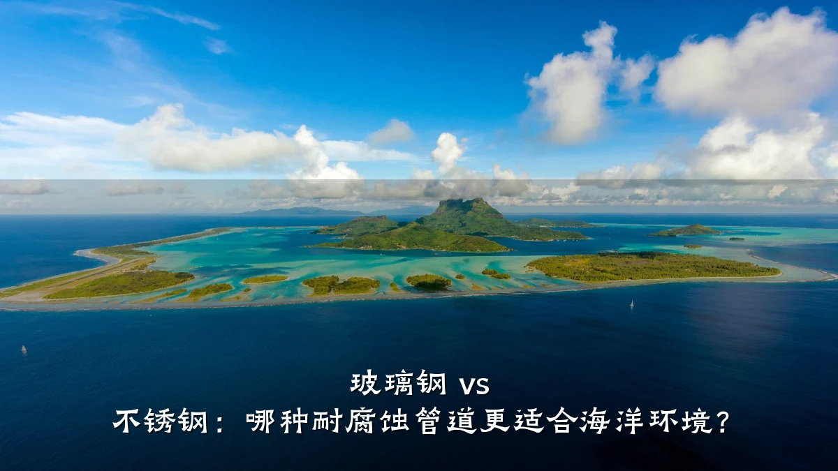玻璃钢 vs 不锈钢:哪种耐腐蚀管道更适合海洋环境?