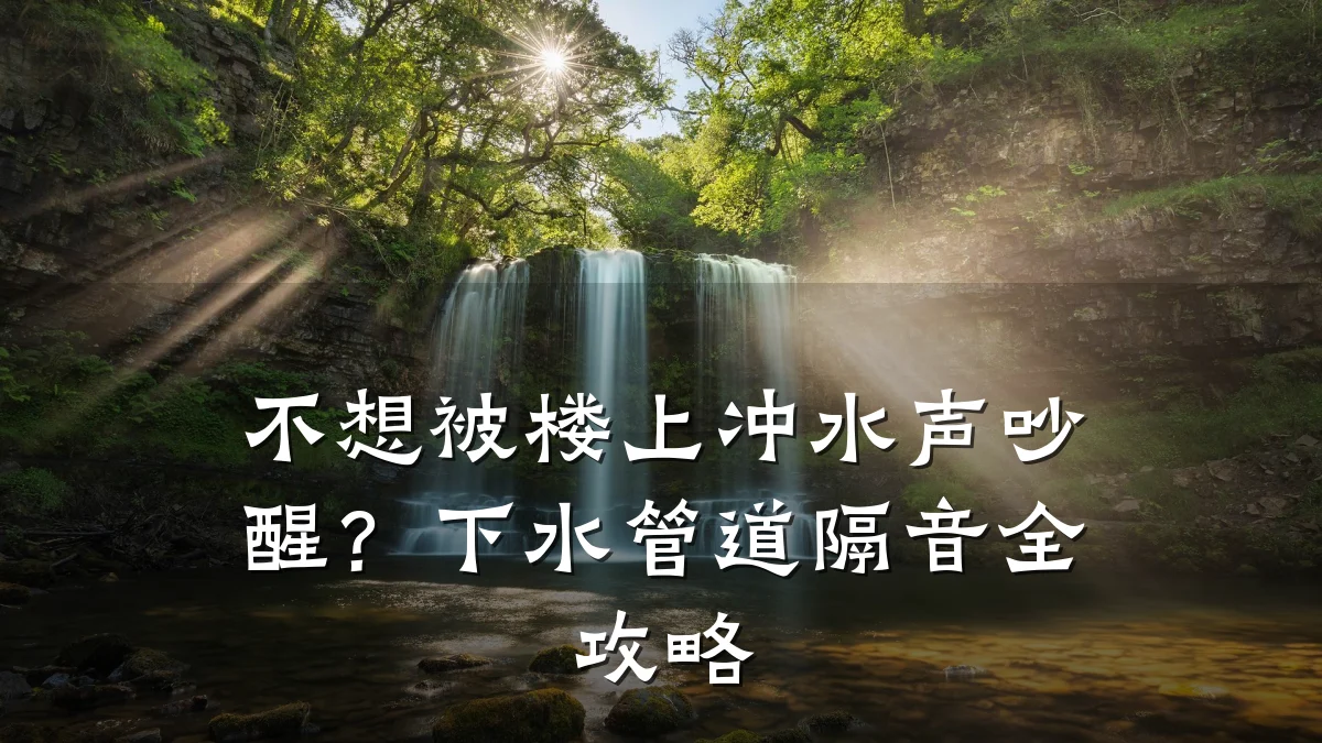 不想被楼上冲水声吵醒?下水管道隔音全攻略