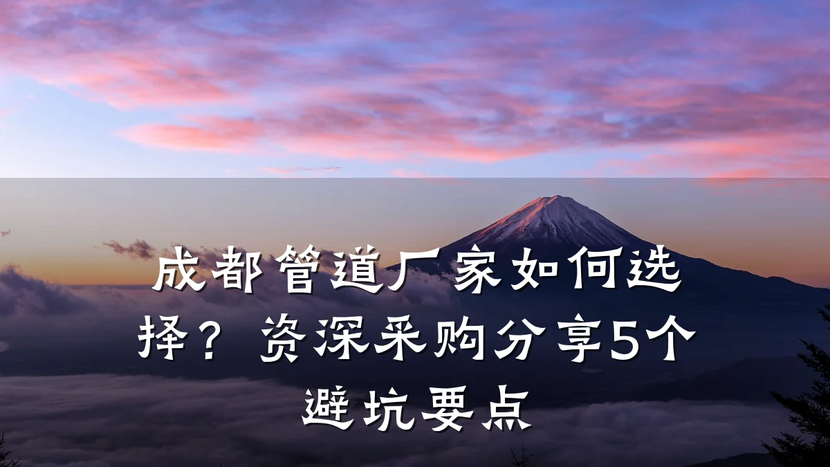 成都管道厂家如何选择?资深采购分享5个避坑要点
