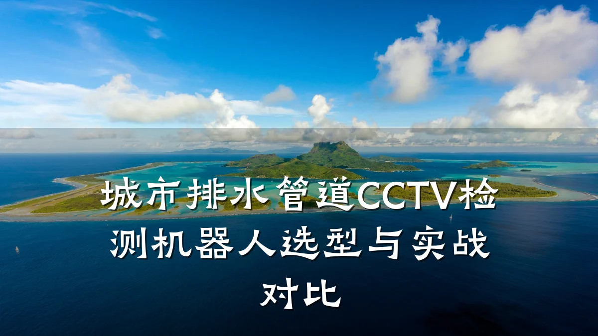 城市排水管道CCTV检测机器人选型与实战对比
