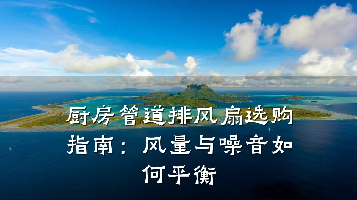 厨房管道排风扇选购指南:风量与噪音如何平衡